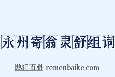 永州寄翁灵舒组词是什么意思的图片